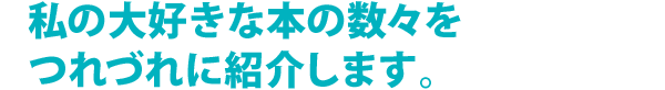 私の大好きな本の数々をつれづれに紹介します。